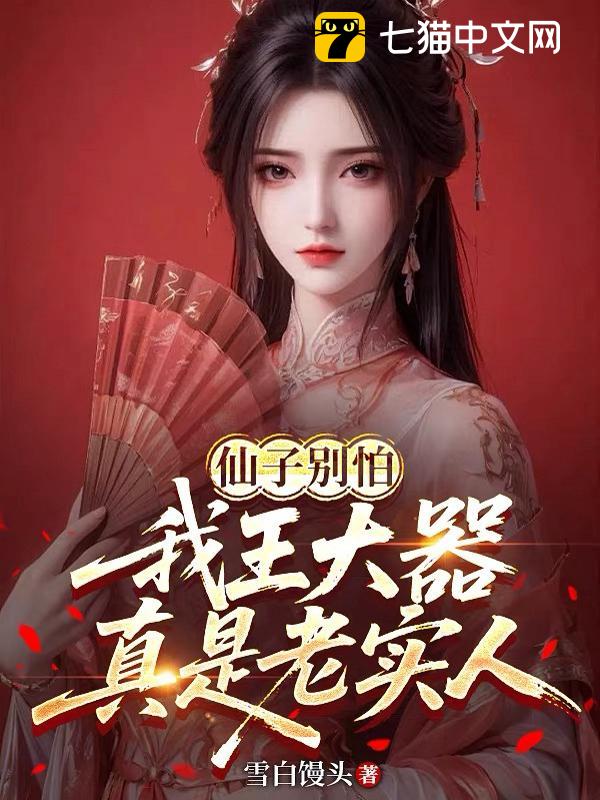 仙子别怕，我王大器真是老实人