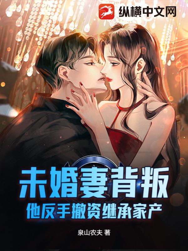 未婚妻背叛，他反手撤资继承家产