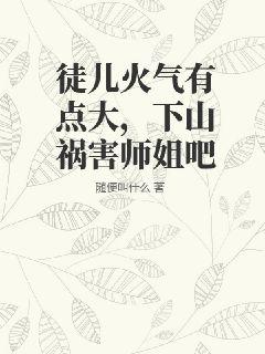 徒儿火气有点大，下山祸害师姐吧