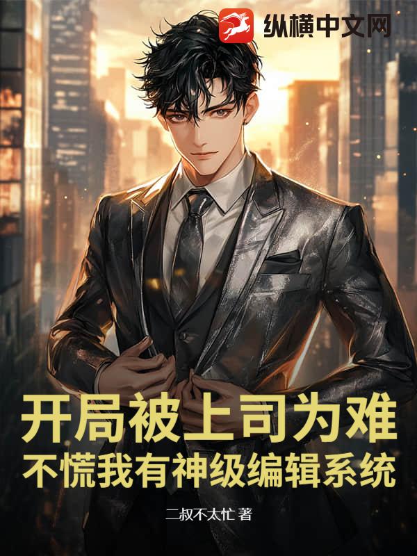 开局被上司为难，不慌我有神级编辑系统