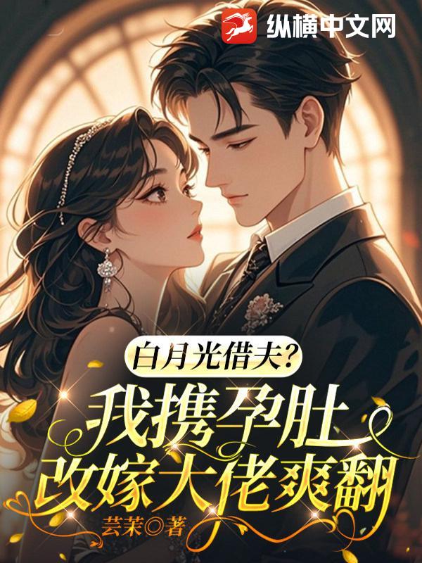 白月光借夫？我携孕肚改嫁大佬爽翻