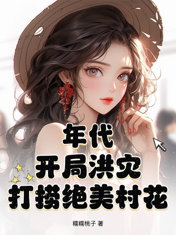 年代:开局洪灾,打捞绝美村花