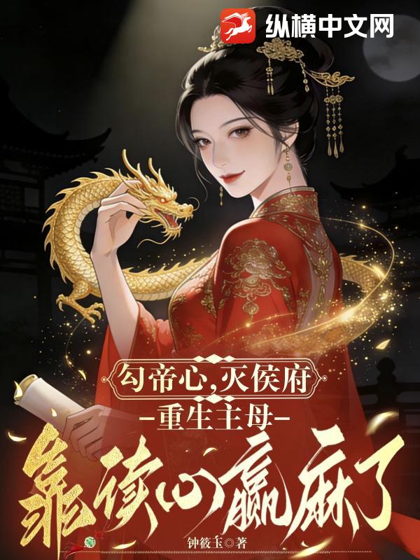 勾帝心，灭侯府！重生主母靠读心赢麻了