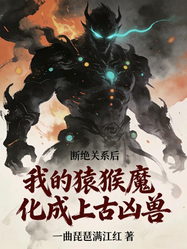 断绝关系后，我的猿猴魔化成上古凶兽小说