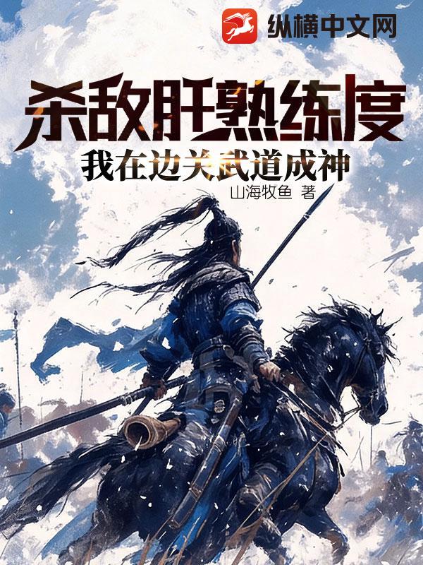 杀敌肝熟练度，我在边关武道成神小说
