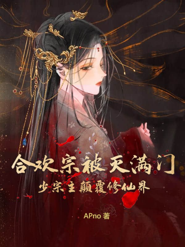 合欢宗被灭满门，少宗主颠覆修仙界