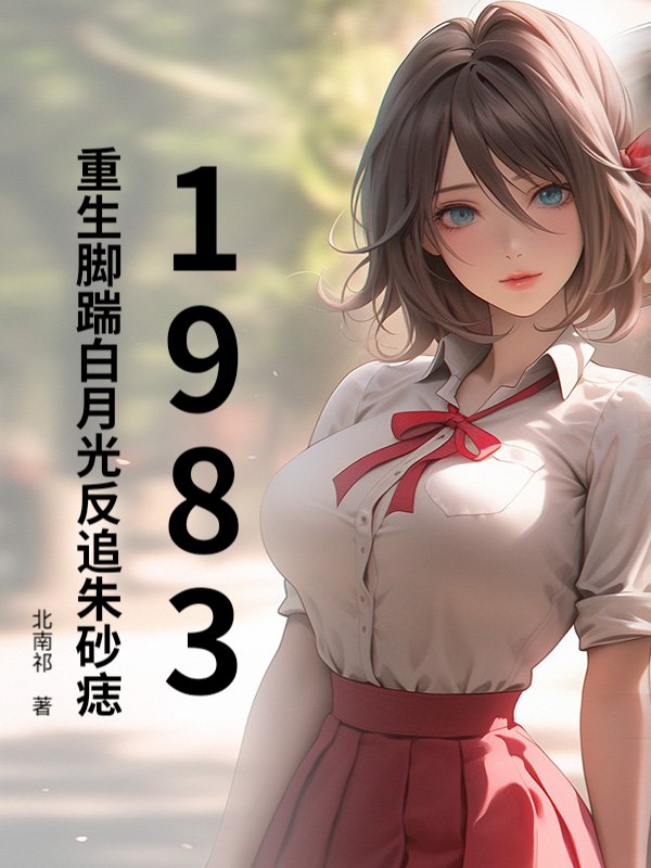 1983：重生脚踹白月光反追朱砂痣