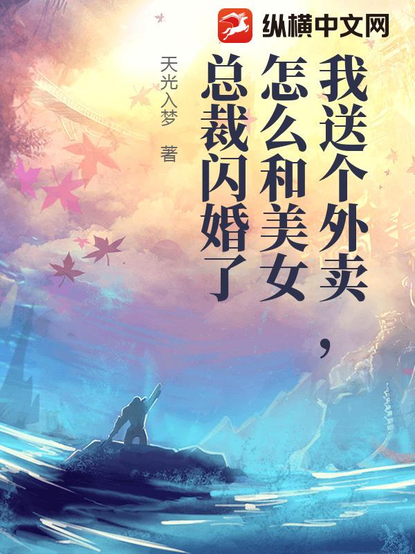 我送个外卖，怎么和美女总裁闪婚了