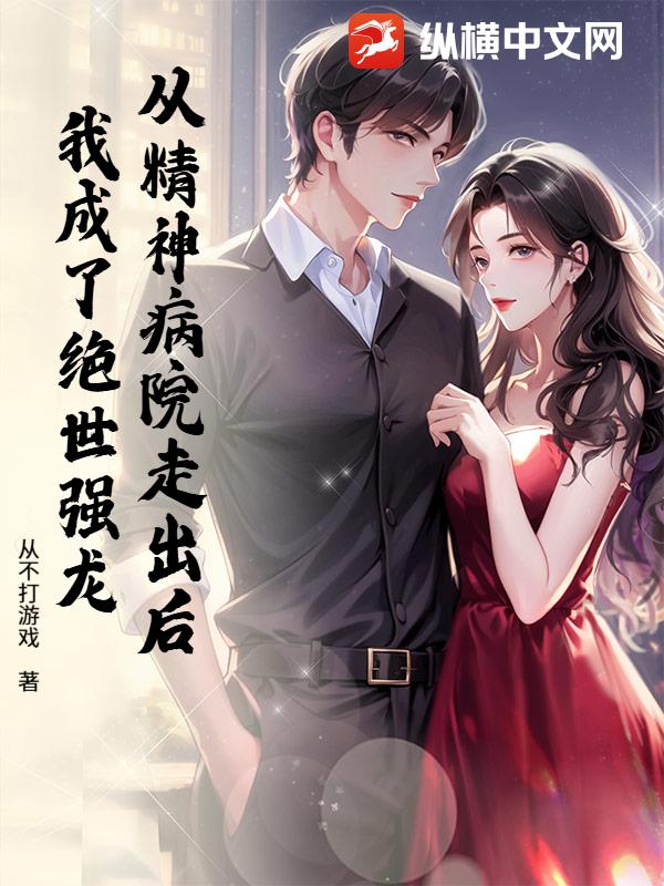 从精神病院走出后，我成了绝世强龙！