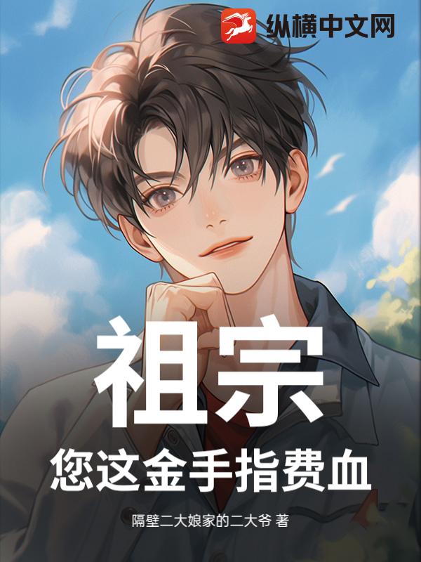祖宗，您这金手指费血！_隔壁二大娘家的二大爷