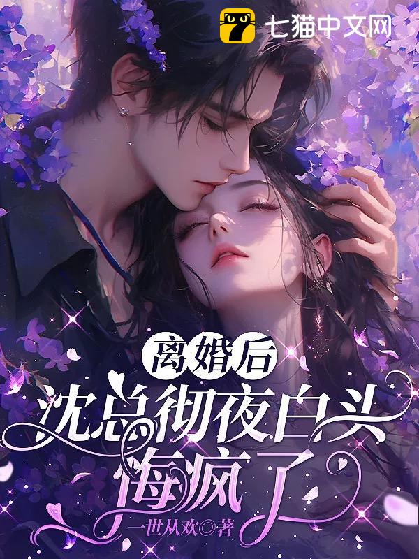 离婚后，沈总彻夜白头悔疯了