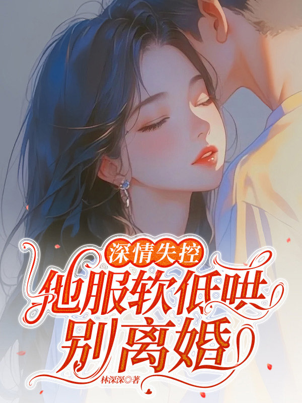 深情失控，他服软低哄别离婚