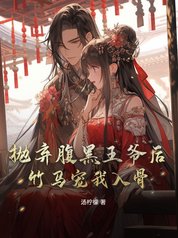 抛弃腹黑王爷后，竹马宠我入骨
