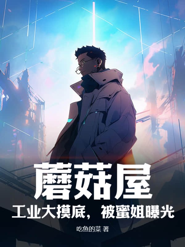 蘑菇屋，工业大摸底，被蜜姐曝光！
