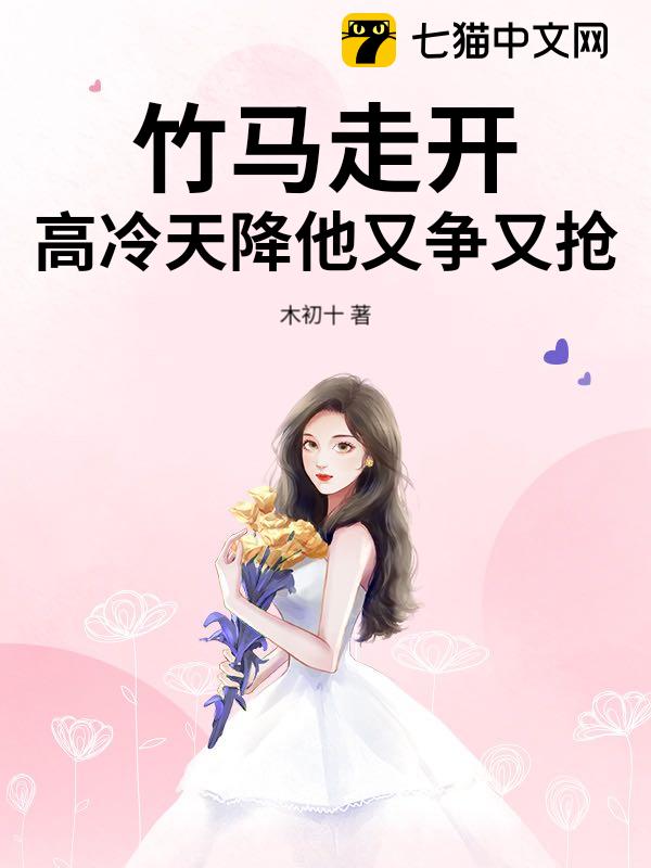 竹马走开，高冷天降他又争又抢