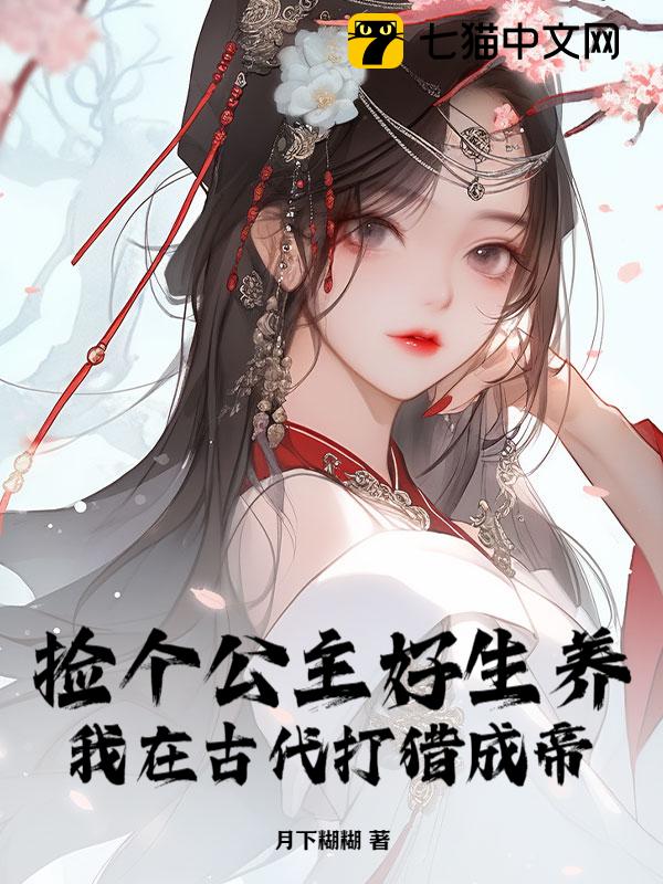 捡个公主好生养，我在古代打猎成帝