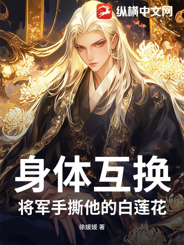 身体互换，将军手撕他的白莲花