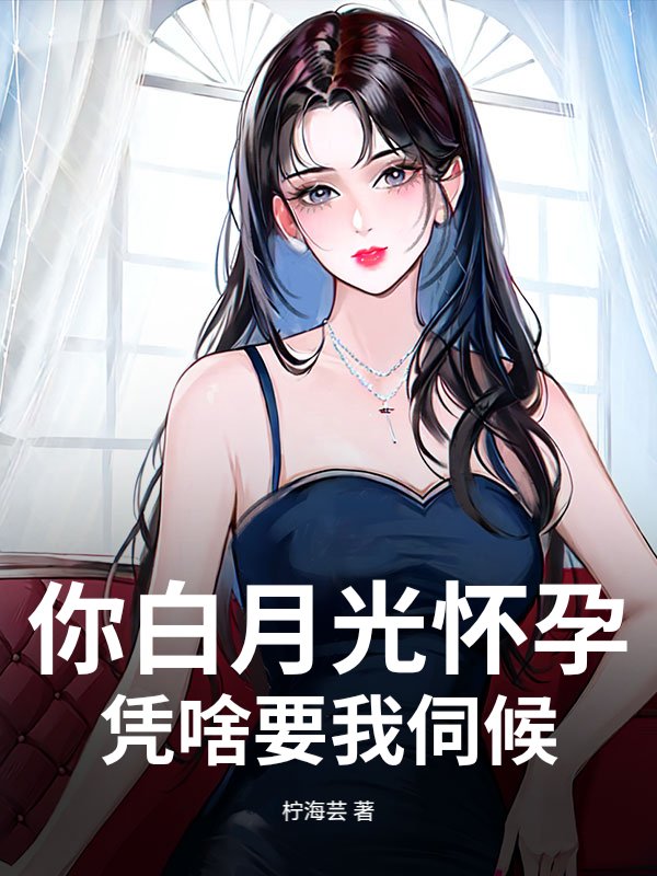 你白月光怀孕，凭啥要我伺候？