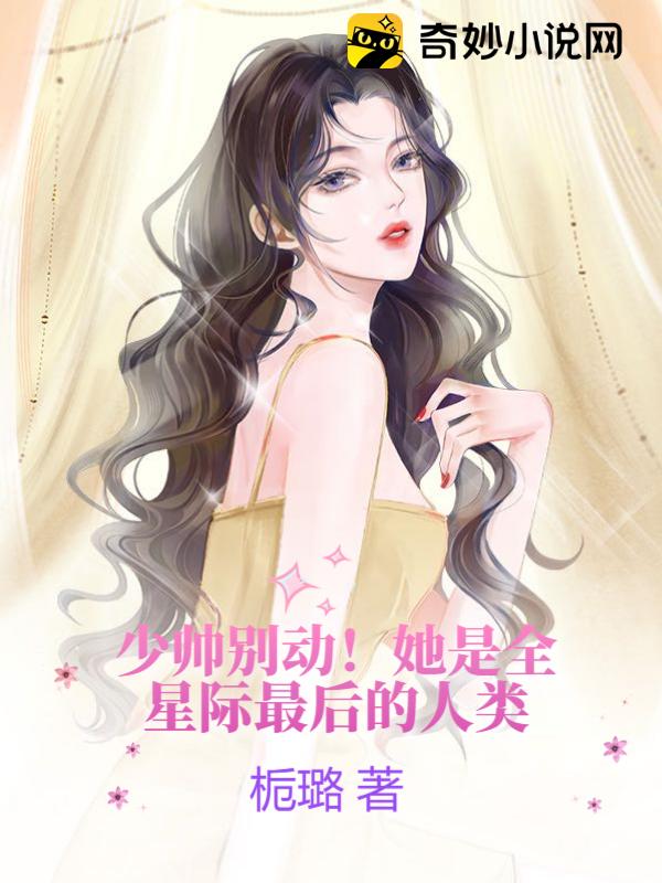 少帅别动！她是全星际最后的人类