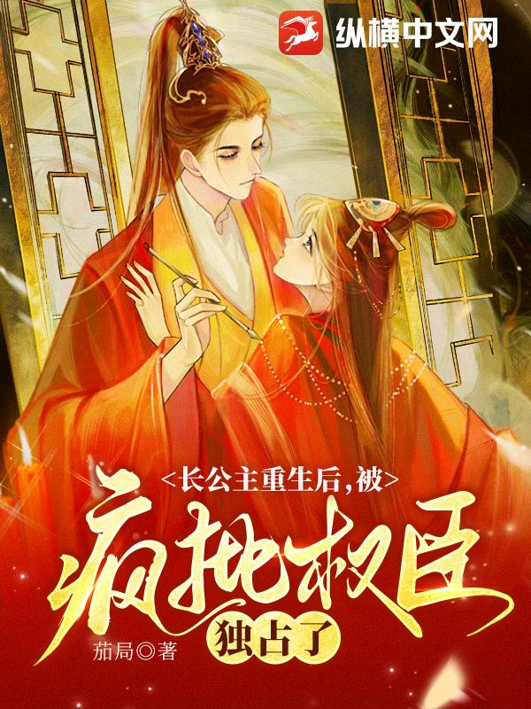 长公主重生后,被疯批权臣独占了