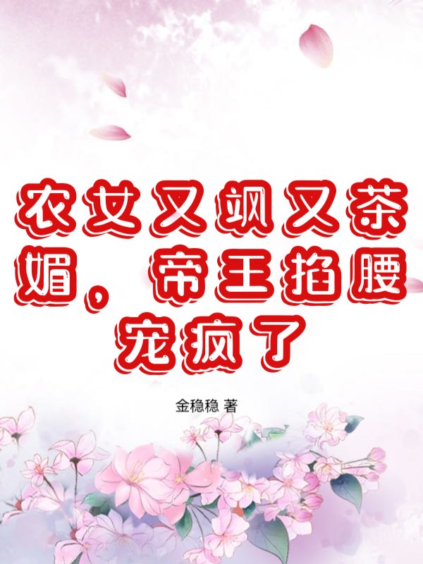 农女又飒又茶媚，帝王掐腰宠疯了