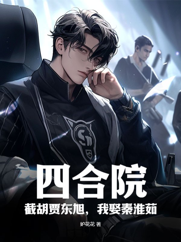 四合院：截胡贾东旭，我娶秦淮茹