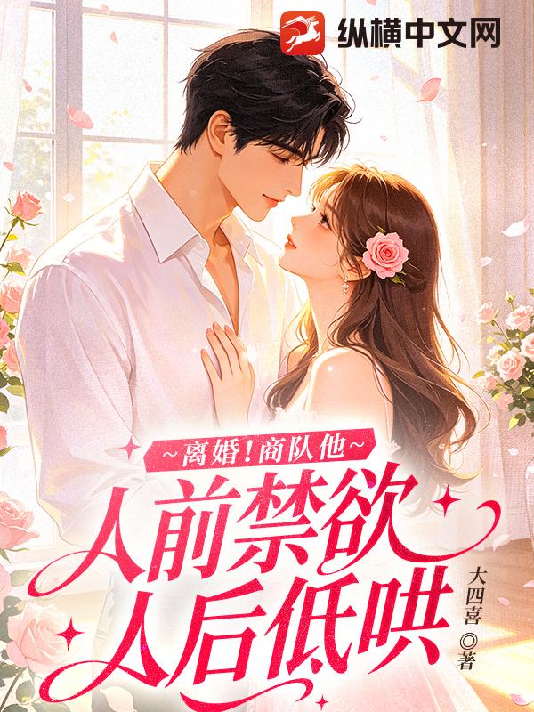 离婚！商队他人前禁欲人后低哄