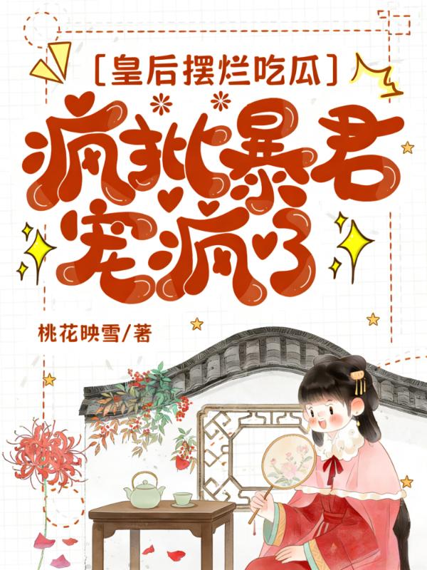 皇后摆烂吃瓜，疯批暴君宠疯了