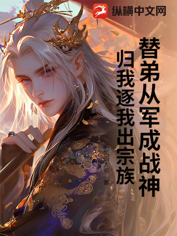 替弟从军成战神，归我逐我出宗族？