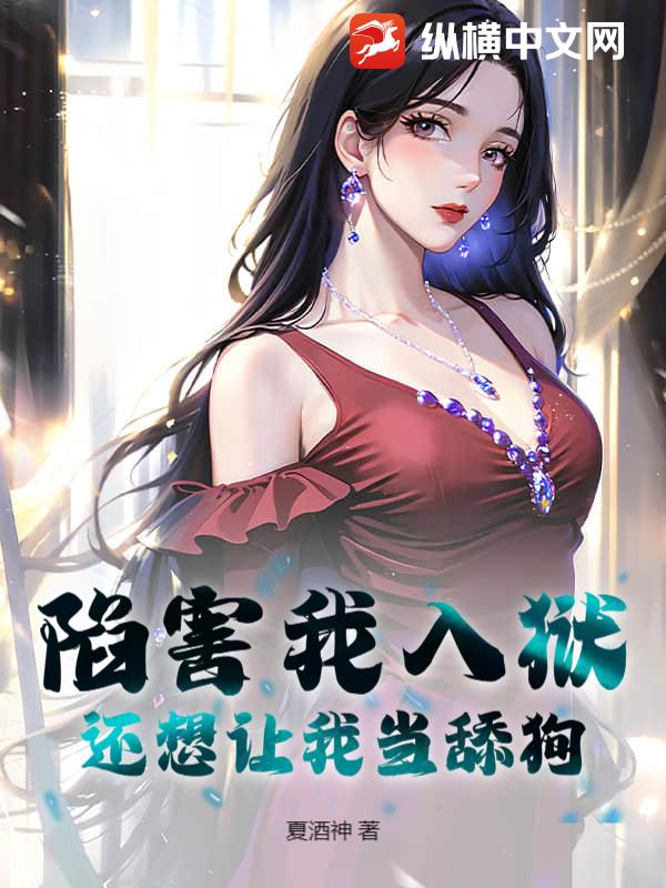 陷害我入狱，还想让我当舔狗？