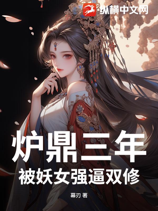 炉鼎三年，被妖女强逼双修