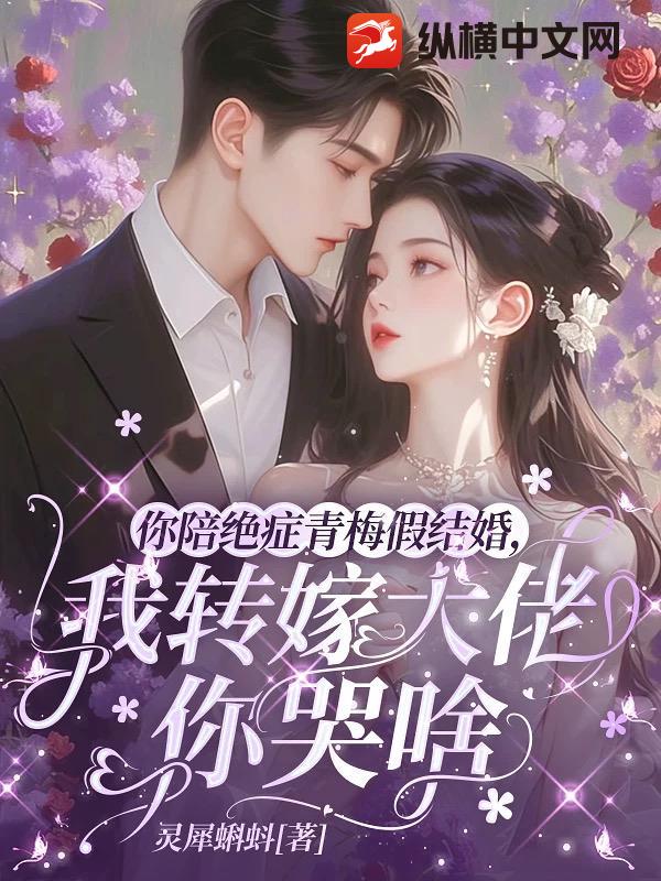 你陪绝症青梅假结婚，我转嫁大佬你哭啥