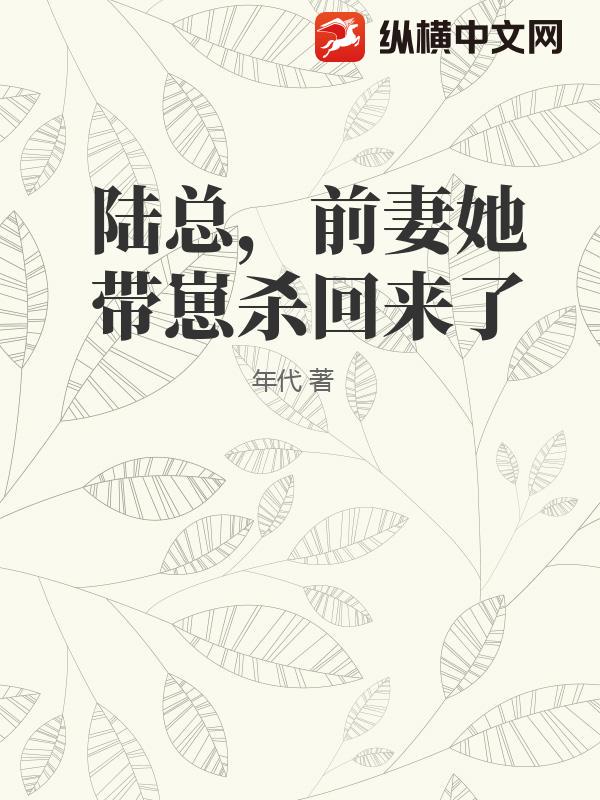 陆总，前妻她带崽杀回来了_年代