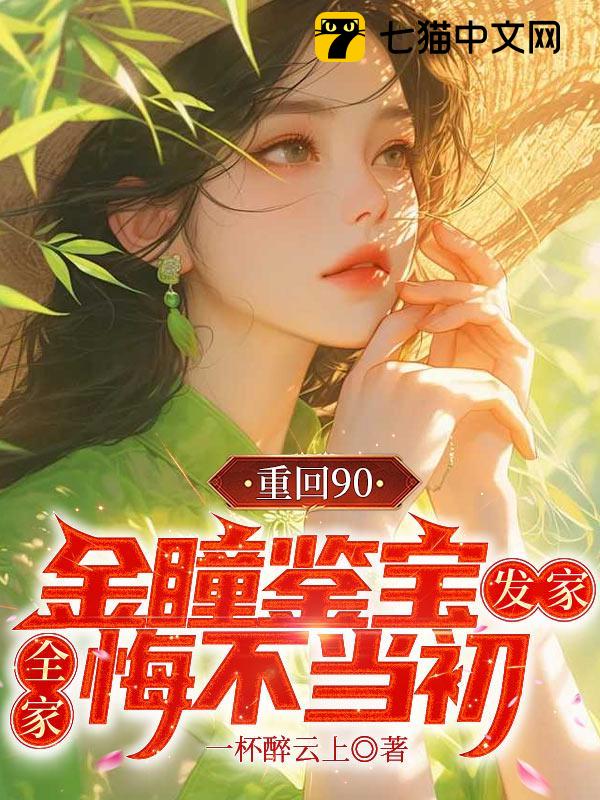 重回90：金瞳鉴宝发家，全家悔不当初
