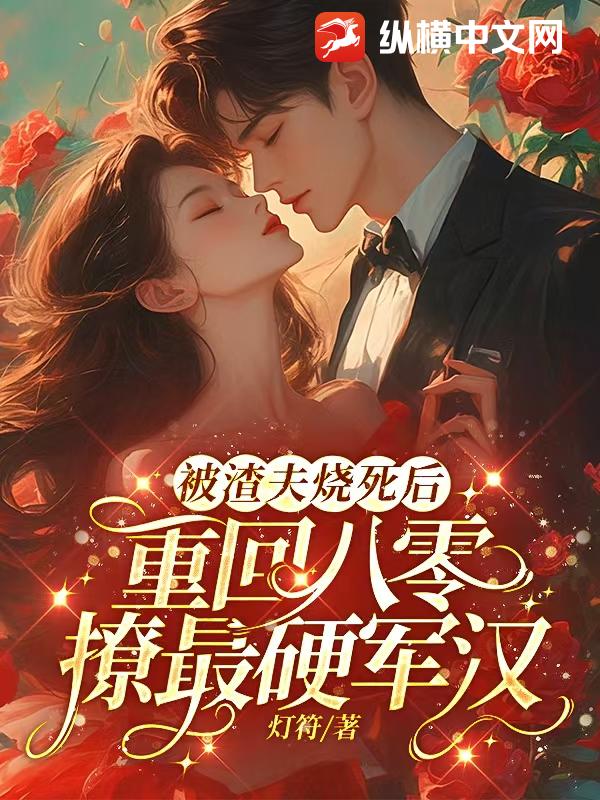被渣夫烧死后，重回八零撩最硬军汉