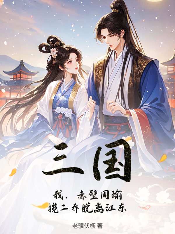 三国：我，赤壁周瑜，揽二乔脱离江东