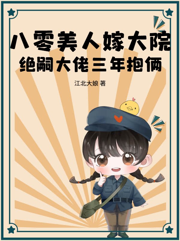 八零美人嫁大院，绝嗣大佬三年抱俩
