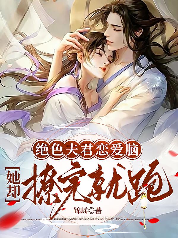 绝色夫君恋爱脑，她却撩完就跑