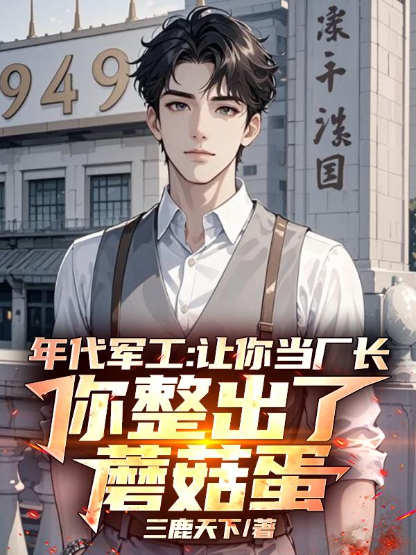 年代军工:让你当厂长,你整出了蘑菇蛋