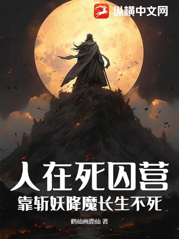 人在死囚营，靠斩妖降魔长生不死