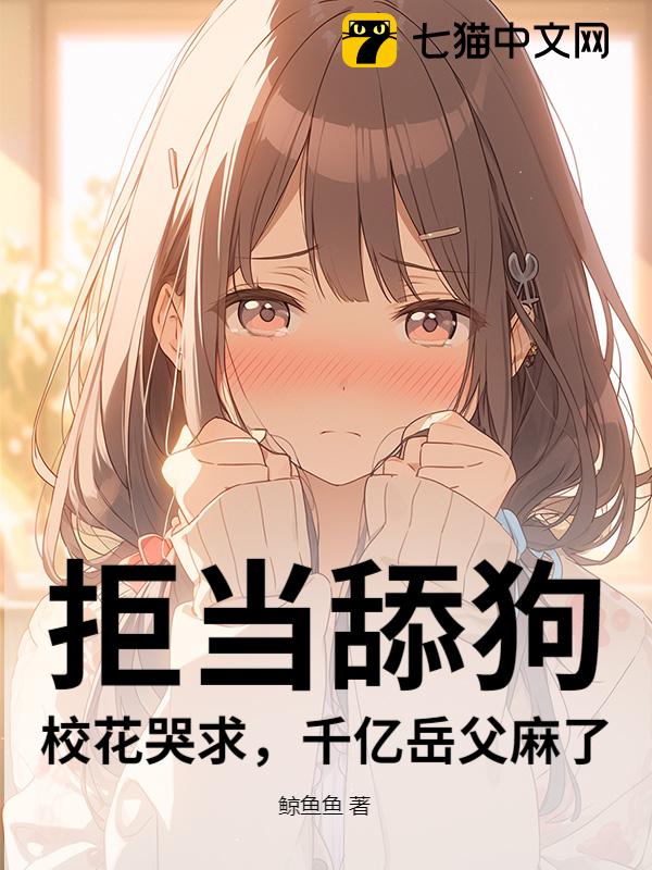 拒当舔狗！校花哭求，千亿岳父麻了