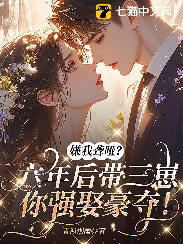 嫌我聋哑？六年后带仨崽你强娶豪夺！
