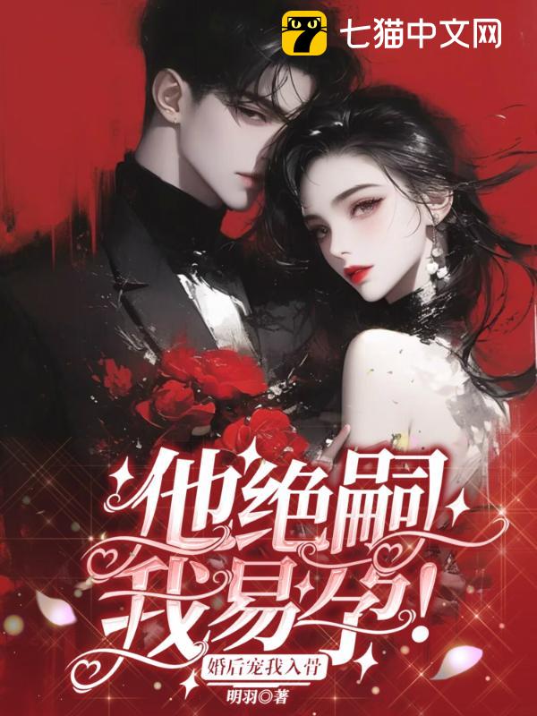 他绝嗣，我易孕，婚后宠我入骨