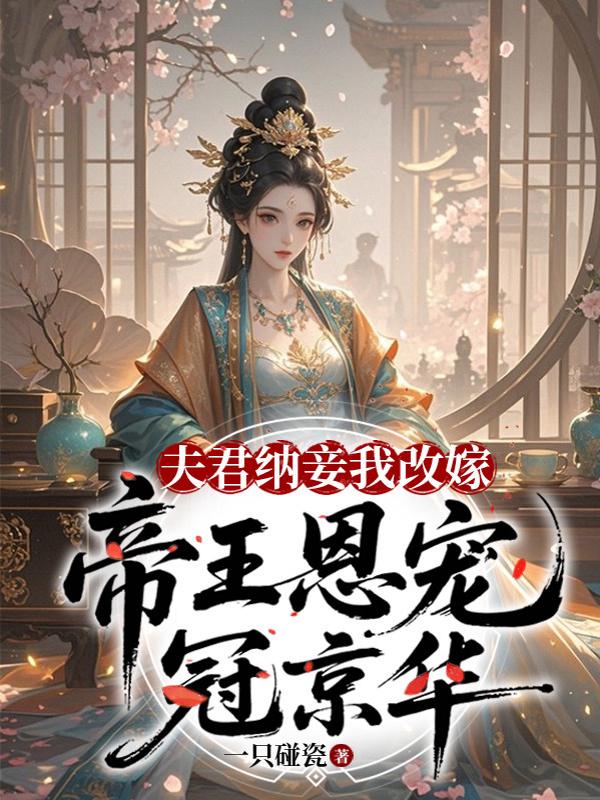 夫君纳妾我改嫁，帝王恩宠冠京华