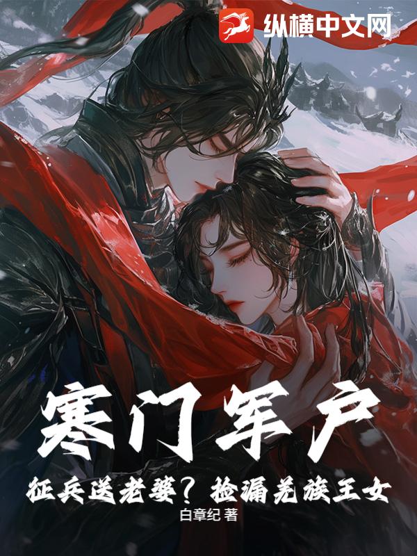 寒门军户：征兵送老婆？捡漏羌族王女！