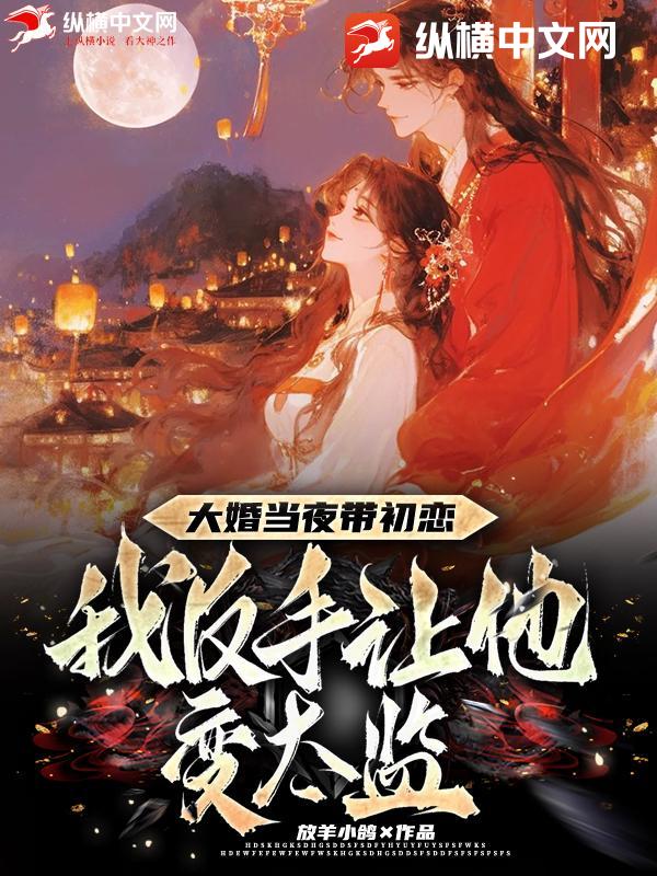大婚当夜带初恋？我反手让他变太监！