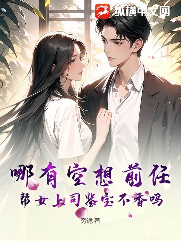 哪有空想前任？帮女上司鉴宝不香吗？