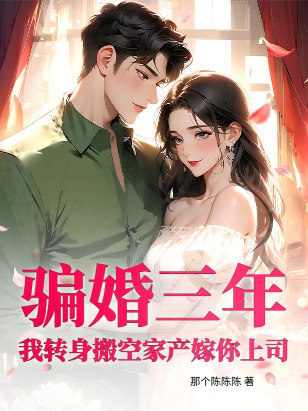 骗婚三年？我转身搬空家产嫁你上司！