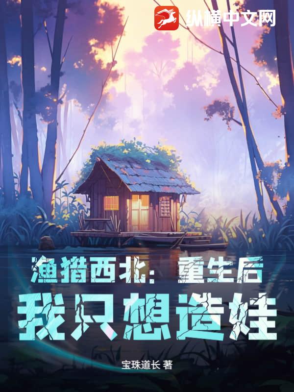 渔猎西北:重生后,我只想造娃!