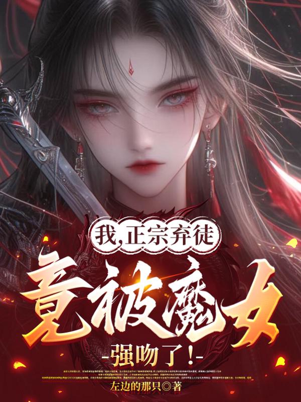 我，正宗弃徒，竟被魔女强吻了！